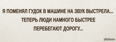 Смени сигнал. Я поменял гудок в машине на звук выстрела. Быстрее намного быстрее. Поменял сигнал на выстрелы, теперь дорогу. Если поменять гудок в машине на звук выстрела.