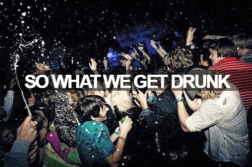 So what we get drunk 