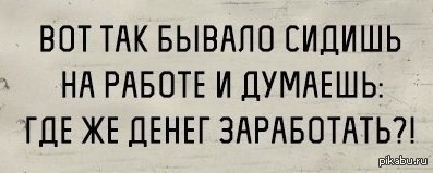 Бывает сидишь. Сижу на работе и думаю где денег. Сижу на работе и думаю где денег заработать. Сидя на работе думаешь где денег заработать. Работаю а денег нет.