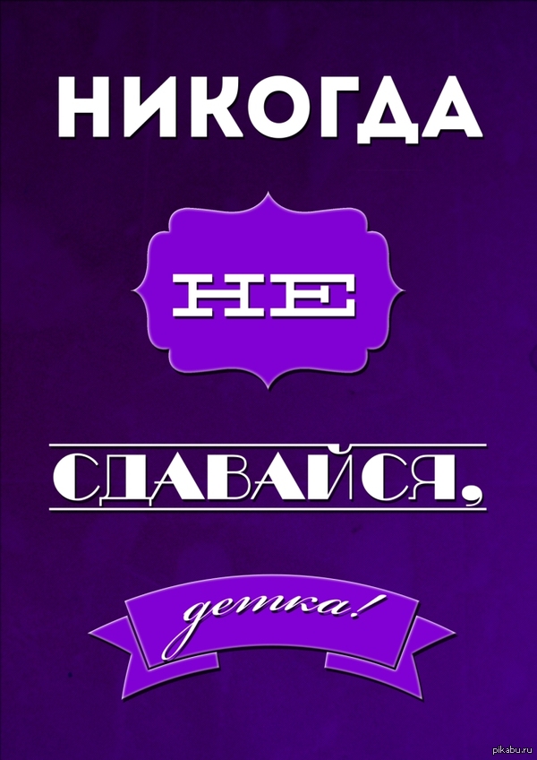 Никогда не сдавайся, детка!