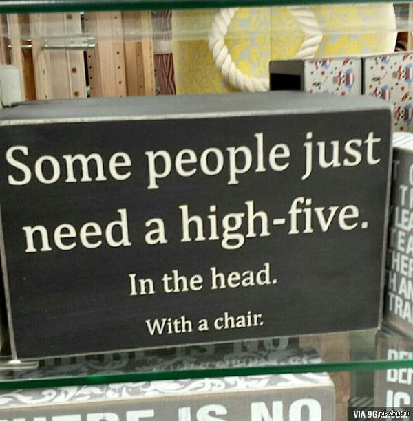 "Некоторым людям нужна пятюня. В голову. Табуреткой."