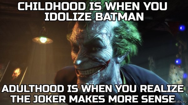 В детстве ты идеализируешь Бэтмена, но повзрослев, понимаешь, что Джокер всё же прав.