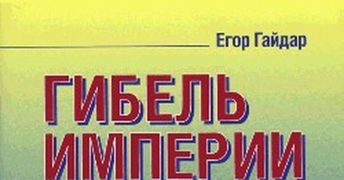 Гибель империи российский урок книга. Гибель империи книга Гайдар. Гайдар е. т., гибель империи. Уроки для современной России - 2007. Егор Гайдар гибель империи. Егор Гайдар. Гибель империи. Уроки для современной России..