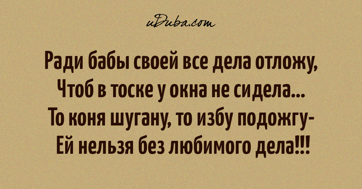 Женщина скучала стих. Для бабы своей все дела отложу. Ради бабы своей стих. То коня шугану то избу подожгу ей нельзя без любимого дела. Скучная жена горе в семье цитаты.