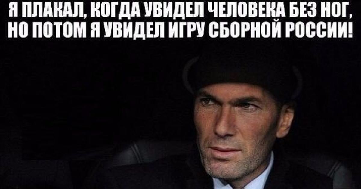 Ну потом. Зидан мемы сборная России. Позор российского футбола Мем. Сборная России по футболу приколы. Увидел прослезился.