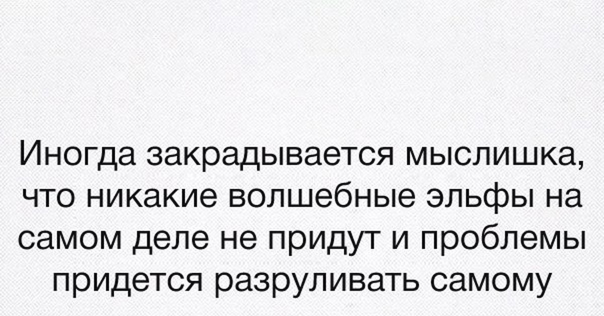 Придется самому. Иногда закрадывается мыслишка что никакие волшебные эльфы. Волшебные эльфы не придут и проблемы придется разруливать самому. Иногда кажется что никакие волшебные эльфы не придут. Закралась мысль.