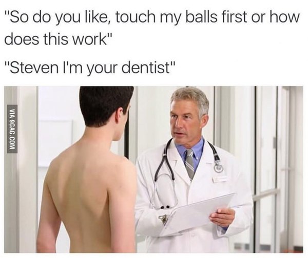 "Ну что, вы сначала потрогаете мои яйца, или как это вообще происходит?" - "Стивен, я твой дантист."