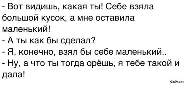 Конечно забирай. Анекдот про кусочек торта. Один кусочек маленький оставь. Вот видишь какой ты себе взял большой кусок. Анекдот про маленький большой кусочек.