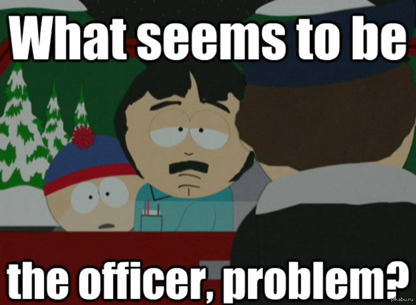 Seems e. Problem Officer Мем. Мем what seems to be the problem Officer?. What seems to be the Officer problem South Park. What the problem Officer.