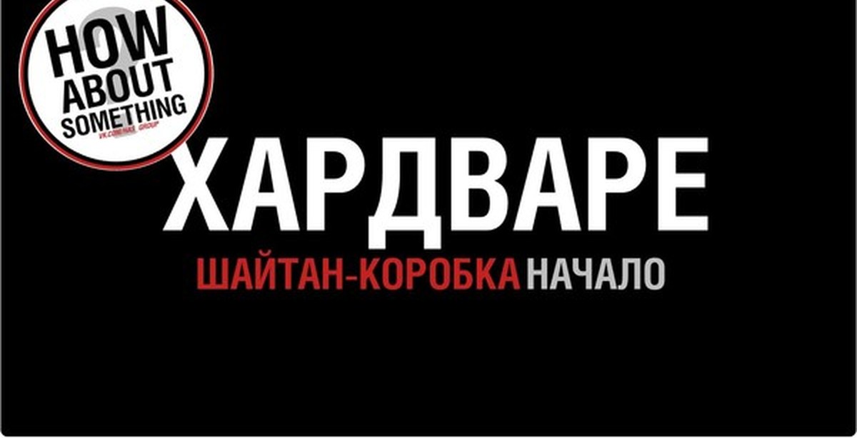 [ХАРДВАРЕ #0] Шайтан-Коробка. Начало. | Пикабу